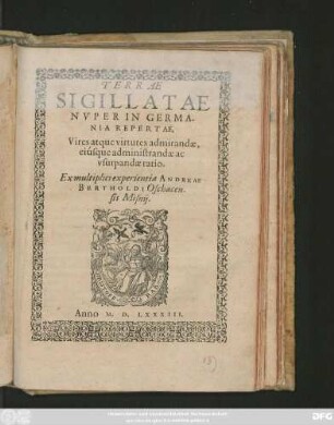 TERRAE || SIGILLATAE || NVPER IN GERMA-||NIA REPERTAE,|| Vires atque virtutes admirandae,|| eiúsque administrandae ac || vsurpandae ratio.|| Ex multiplici experientia ANDREAE || BERTHOLDI Oschacen-||sis Misnij.||