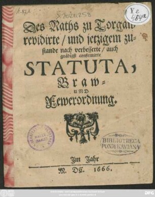 Des Raths zu Torgaw revidirte/ und jetzigem zustande nach verbesserte/ auch gnädigst confirmirte Statuta, Braw- Und Fewerordnung. Im Jahr M.DC. 1666. : [... gebe[n] zu Dreßden/ den vier und Zwantzigsten ... Martii ... im Sechzehenhundert und Ein und Zwantzigsten Jahre ...]