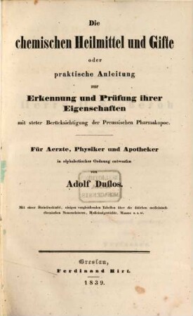 Handbuch der pharmaceutisch-chemischen Praxis : oder Anleitung zur sachgemässen Ausführung der in den pharmaceutischen Laboratorien vorkommenden chemischen Arbeiten, richtigen Würdigung der dabei stattfindenden Vorgänge, und zweckmässigen Prüfung der officinellen chemischen Präparate, mit Benutzung der neuesten Erfahrungen im Felde der pharmaceutischen Chemie ; mit einer Steintafel und einer Tabelle, 2. Die chemischen Heilmittel und Gifte oder praktische Anleitung zur Erkennung und Prüfung ihrer Eigenschaften mit steter berücksichtigung der Preussischen Pharmakopoe : für Aerzte, Physiker und Apotheker