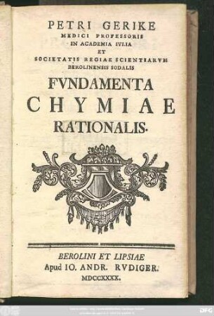 Petri Gerike Medici Professoris In Academia IVI. IA Et Societatis Regiae Scientiaruvm Berolinensis Sodalis Fvndamenta Chymiae Rationalis