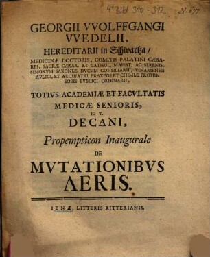 Georgii Wolffgangi Wedelii, Hereditarii In Schwartza, Medicinae Doctoris ... Totivs Academiae Et Facvltatis Medicae Senioris, H. T. Decani, Proempticon Inaugurale De Mvtationibvs Aeris