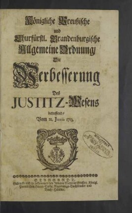 Königliche Preußische und Churfürstl. Brandenburgische Allgemeine Ordnung, Die Verbesserung Des Justitz-Wesens betreffend : vom 21. Junii 1713