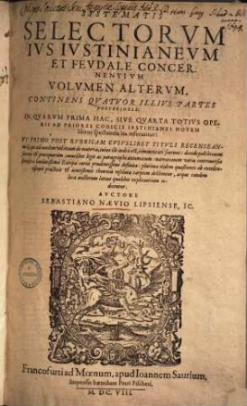 Systema Sebastiani Naevii Lipsiensi selectorum Ius Iustinianeum et feudale concernentur : quo ultra remissiones Raphaelis Seileri ... non minus ex veterum quam neotericorum interpretum ac DD repetitionibus, commentariis ... sententiae, conclusiones ... continentur ..., 1