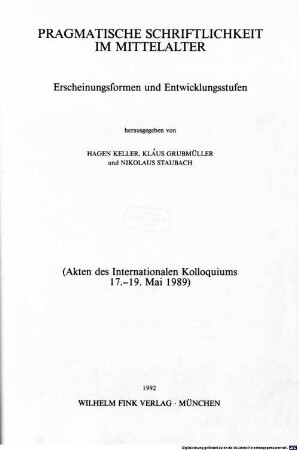 Pragmatische Schriftlichkeit im Mittelalter : Erscheinungsformen und Entwicklungsstufen ; (Akten des Internationalen Kolloquiums, 17. - 19. Mai 1989)