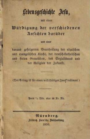 Lebensgeschichte Jesu : mit einer Würdigung der verschiedenen Ansichten darüber und einer daraus gefolgerten Beurtheilung der römischen und evangelischen Kirche, der deutsch-katholischen und freien Gemeinden, des Sozialismus und der Religion der Zukunft