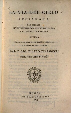 La via del cielo appianata con espore gl'impedimenti che vi si attraversano e la maniera di superarli : opera tratta dal libro degli esercizj spirituali e diposta in dieci lezioni