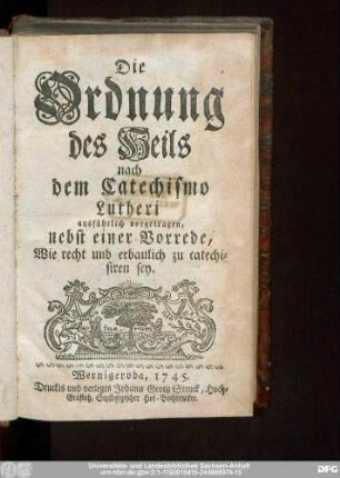 Die Ordnung des Heils nach dem Catechismo Lutheri ausführlich vorgetragen : nebst einer Vorrede, Wie recht und erbaulich zu catechisiren sey