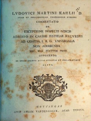 Lvdovici Martini Kahlii D. Ivris Et Philosophiae Professoris Pvblici Commentatio De Exceptione Svspecti Ivdicis Admisso In Cavssis Ivstitiae Recvrsvi Ad Comitia I. R. G. Vniversalia Non Adhibenda Nec Vlli Statvvm Voto Opponenda Ex Ipsis Legibvs Actis Pvblicis Et Diplomatibvs Ervta