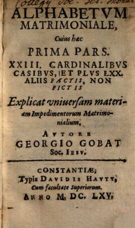 Alphabetum Matrimoniale : Cuius haec ... Pars. XXIII. Cardinalibus Casibus, Et Plus LXX. Aliis Factis, Non Fictis .... 1