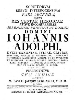Scriptorvm Rervm Jvtrebocensivm Pars Secvnda, Qvibvs Res Gestae Heroicae Atqve Incomparabiles ... Iohannis Adolphi ... Praefigvntvr