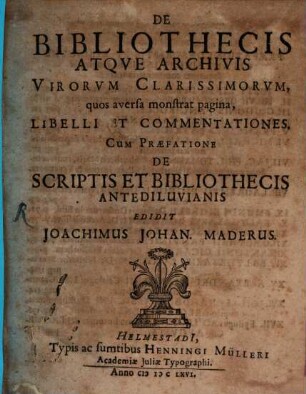 De Bibliothecis atque Archivis Virorum clariss. Libelli et commentationes : Cum praefatione de scriptis et bibliothecis antediluvianis