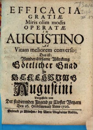 Efficacia Gratiae Miris olim modis Operatae In Augustino Ad Vitam meliorem converso : Das ist: Wunder-seltsame Würckung Göttlicher Gnad Jn Bekehrung Augustini