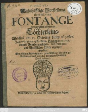 Wahrhafftige Vorstellung eines mit einer Fontange todt zur Welt gebohrnen Töchterleins/ Welches am 15. Octobris dieses 1697sten Jahres in einem Städtlein/ Buchholtze genant/ unweit Anneberg gelegen ... erzeuget worden : Dem stoltzen Frauenzimmer zum Abscheu/ uns aber zu Besserung unsers sündlichen Lebens zum öffentlichen Druck befördert