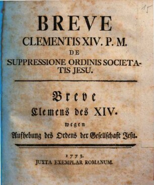 Breve Clementis XIV. P.M. De Suppressione Ordinis Societatis Jesu : = Breve Clemens des XIV. wegen Aufhebung des Ordens der Gesellschaft Jesu