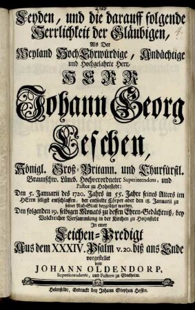 Das Leyden, und die darauff folgende Herrlichkeit der Gläubigen, Als Der ... Herr Johann Georg Leschen, Königl. Groß-Britann. und Churfürstl. Braunschw. Lüneb. Hochverordneter Superintendens, und Pastor zu Hohnstedt: Den 5. Januarii des 1720. Jahrs in 55. Jahre seines Alters ... entschlaffen, der entseelte Cörper aber den 18. Januarii ... beygesetzet worden, Den folgenden 19. selbigen Monats zu dessen Ehren-Gedächtniß, bey Volckreicher Versammlung in der Kirchen zu Hohnstedt In einer Leichen-Predigt Aus dem XXXIV. Psalm v. 20. biß ans Ende vorgestellet