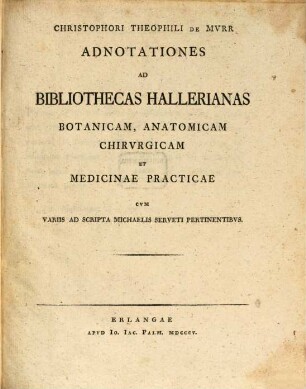 Christophori Theophili de Mvrr Adnotationes ad Bibliothecas Hallerianas Botanicam, Anatomicam, Chirvrgicam et Medicinae Practicae