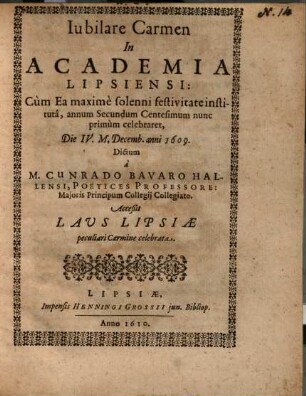 Iubilare carmen in Academia Lipsiensi : cum ea maxime solenni festivitate instituta, annum Secundum Centesimum nunc primum celebraret, die IV. M. Decemb. anni 1609
