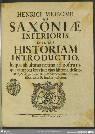 Henrici Meibomii Ad Saxoniae Inferioris Imprimis Historiam Introductio, In qua ab ultima notitia ad nostra usque tempora breviter eius historia delineatur, & de plerisque Rerum Saxonicarum scriptoribus editis & ineditis iudicatur