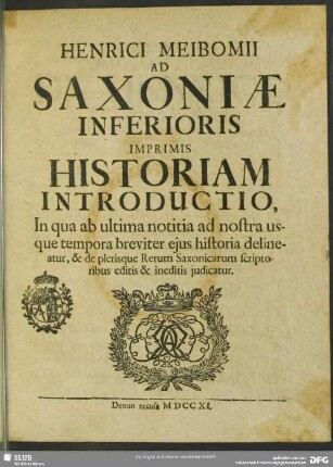 Henrici Meibomii Ad Saxoniae Inferioris Imprimis Historiam Introductio, In qua ab ultima notitia ad nostra usque tempora breviter eius historia delineatur, & de plerisque Rerum Saxonicarum scriptoribus editis & ineditis iudicatur