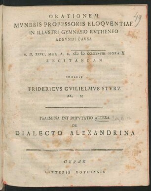 Orationem Mvneris Professoris Eloqventiae In Illvstri Gymnasio Rvtheneo Adevndi Cavsa A. D. XXVII. Mai. A. C. MDCCLXXXVIII ... Recitandam Indicit Fridericvs Gvilielmvs Stvrz AA. M : Praemissa Est Dispvtatio Altera De Dialecto Alexandrina
