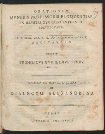 Orationem Mvneris Professoris Eloqventiae In Illvstri Gymnasio Rvtheneo Adevndi Cavsa A. D. XXVII. Mai. A. C. MDCCLXXXVIII ... Recitandam Indicit Fridericvs Gvilielmvs Stvrz AA. M : Praemissa Est Dispvtatio Altera De Dialecto Alexandrina
