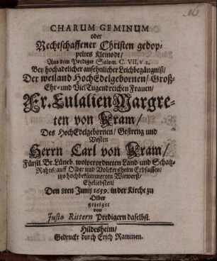 Charum Geminum oder Rechtschaffener Christen gedoppeltes Kleinodt : Aus dem Prediger Salom. C. VII. v 2. Bey hochadelicher ansehnlicher Leichbegängniß/ Der weiland HochEdelgebornen/ Groß-Ehr- und VielTugendreichen Frauen/ Fr. Eulalien Margreten von Kram/ Des HochEdelgebornen/ Gestreng und Vesten Herrn Carl von Kram/ Fürstl. Br. Lüneb. wolverordneten Land- und Schatz-Rahts/ auff Olber und Volckersheim Erbsassen/ itzo hochbekümmerten Witwerß/ Eheliebsten/ Den 8ten Junii 1659. in der Kirche zu Olber gezeiget