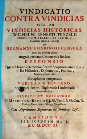 Vindicatio Contra Vindicias Sive Ad Vindicias Historicas Wilhelmi Ernesti Tenzelii Serenissimo Electori Saxoniae à Consiliis nuper & Historiis pro Hermanni Conringii Censura non ita pridem editas magnis rationum momentis fundata Responsio : Qua celebrium ceteroquin istorum Scriptorum multiplices in Re Historica, Diplomatica, Politica, Polemica Sacra, &c. Prolapsiones reteguntur. Veritas E Diverso oppugnati saepius Diplomatis Lindaviensis denuo astruitur