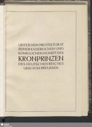Unter dem Protektorat Seiner Kaiserlichen Und Königlichen Hoheit Des Kronprinzen Des Deutschen Reiches Und Von Preussen