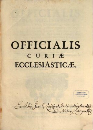 Officialis Curiae Ecclesiasticae : Ad Praxim pro Foro Ecclesiastico, tum Saeculari, tum Regulari, utiliter aptatus, ac Summorum Pontificum Litteris, Oecumenicorum Conciliorum Decretis ... instructus
