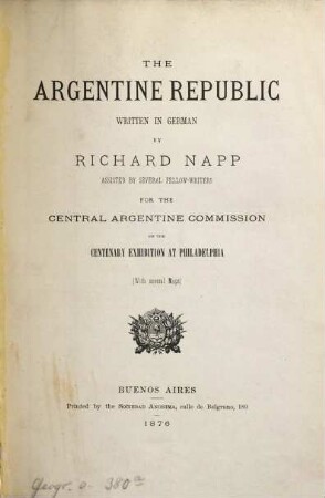 The Argentine Republic written in German by Richard Napp assisted by several fellow-writers for the Central Argentine Commission on the centenary exhibition at Philadelphia (With several Maps)