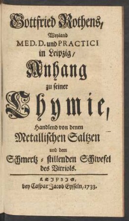 Gottfried Rothens, Weyland Med. D. und Practici in Leipzig, Anhang zu seiner Chymie, Handlend von denen Metallischen Saltzen und dem Schmertz-stillenden Schwefel des Vitriols