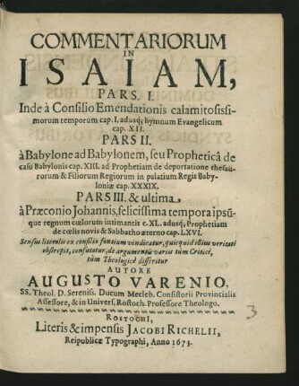 Commentariorum In Isaiam, Pars. I. Inde a Consilio Emendationis calamitosissimorum temporum cap. I. adusq[ue] hymnum Evangelicum cap. XII. Pars II. a Babylone ad Babylonem, seu Prophetica de casu Babylonis cap. XIII. ad Prophetiam de deportatione thesaurorum & Filiorum Regiorum in palatium Regis Babyloniae cap. XXXIX. Pars III. & ultima a Praeconio Johannis, felicissima tempora ipsuque regnum coelorum intimantis c. XL. adusq[ue] Prophetiam de coelis novis & Sabbatho aeterno cap. LXVI.