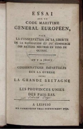 Essai Sur Un Code Maritime Général Européen, Pour La Conservation De La Liberté De La Navigation Et Du Commerce Des Nations Neutres En Tems De Guerre : On Y A Joint Des Considérations Impartiales Sur La Guerre entre La Grande Bretagne Et Les Provinces Unies Des Pais-Bas