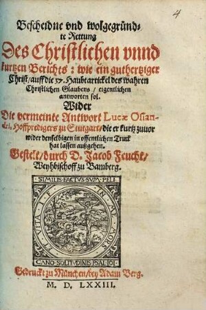 Bescheidne vnd wolgegründte Rettung Des Christlichen vnnd kurtzen Berichts: wie ein guthertziger Christ, auff die 37. Haubtartickel des wahren Christlichen Glaubens, eigentlichen antworten sol : Wider Die vermeinte Antwort Lucae Osiandri, Hoffpredigers zu Stutgart, ...