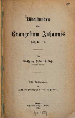 Bibelstunden über Evangelium Johannis Cap. 13 - 17 : Von Wolfgang Friedrich Gess. Nebst Mittheilungen aus Luthers Predigten über diese Capitel