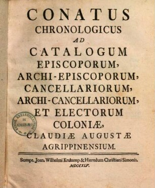 Conatus chronologicus ad catalogum episcoporum, archiepiscoporum, cancellariorum, archicancellariorum et electorum Coloniae Claudiae Augustae Agrippinensium