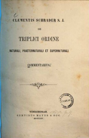 Clementis Schrader S. J. de triplici ordine naturali, praeternaturali et supernaturali commentarius