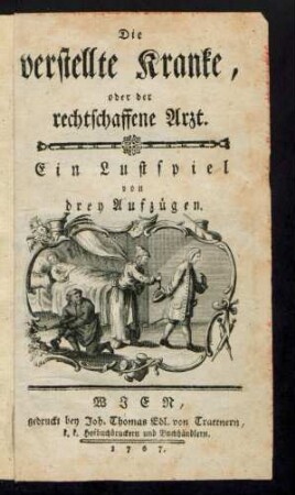 Die verstellte Kranke, oder der rechtschaffene Arzt : Ein Lustspiel von drey Aufzügen