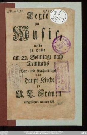 Texte zur Music, welche zu Halle am 22. Sonntage nach Trinitatis Vor- und Nachmittags in der Haupt-Kirche zu U.L. Frauen aufgeführet werden soll
