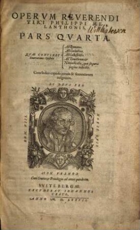 Opervm Omnivm Reverendi Viri Philippi Melanthonis, Pars ..., 4. Qvae Continet Enarrationes Epistolae Ad Romanos. Ad Corinthios. Ad Collossenses. Ad Timotheum et Nonnulla alia ... : Cum Indice copioso rerum & sententiarum insignium