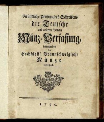 Gründliche Prüfung des Schreibens, die Teutsche und anderer Völcker Münz-Verfassung, insonderheit die Hochfürstl. Braunschweigische Münze betreffend