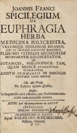 Joannis Franci Spicilegium de euphragia herba medicina polycresta, verumque oculorum solamen : diu in aliens haerens manibus, plurimis veterum medicorum munimentis locupletatum ...