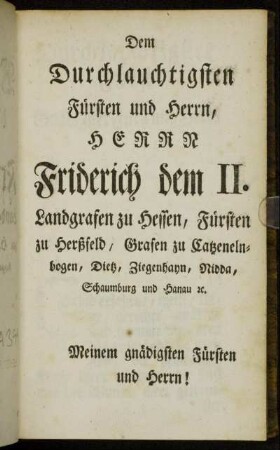 Dem Durchlauchtigsten Fürsten und Herrn, Herrn Friderich dem II. Landgrafen zu Hessen, Fürsten zu Herßfeld, Grafen zu Caßeneln-bogen, Dietz, Ziegenhayn, Nidd, Schaumburg und Hanau etc.