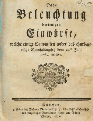 Nahe Beleuchtung derjenigen Einwürfe, welche einige Canonisten, wider das churbaierische Sponsaliengesetz vom 24ten Julii 1769. machen