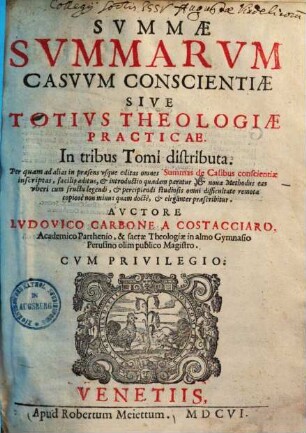 Summae summarum casuum conscientiae sive totius theologiae practicae : In tribus tomis distributa ; Per quam ad alias in praesens usque editas omnes summas de casibus conscientiae inscriptas, facilis aditus, & introductio quaedam paratur ..., 1