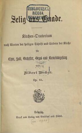 Selig aus Gnade : Kirchen-Oratorium nach Worten der heiligen Schrift und Liedern der Kirche ; für Chor, Soli, Orchester, Orgel und Gemeindegesang ; op. 61