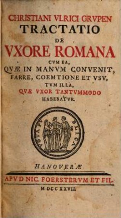De uxore Romana : Cum ea, quae in manum convenit, farre, coemtione et usu, tum illa, quae uxor tantummodo habebatur