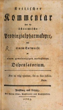 Kritischer Kommentar über die österreichische Provinzialpharmakopee : mit einem Entwurfe zu einem gemeinnüzigen verbesserten Dispensatorium