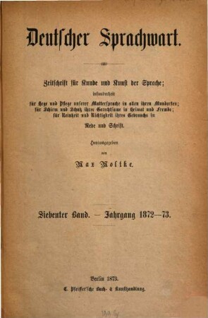 Deutscher Sprachwart : Zeitschrift für Kunde und Kunst der Sprache ; insonderheit für Hege und Pflege unserer Muttersprache in allen ihren Mundarten ; für Schirm und Schutz ihrer Gerechtsame in Heimat und Fremde ; für Reinheit und Richtigkeit ihres Gebrauchs in Rede und Schrift. 8. 1874