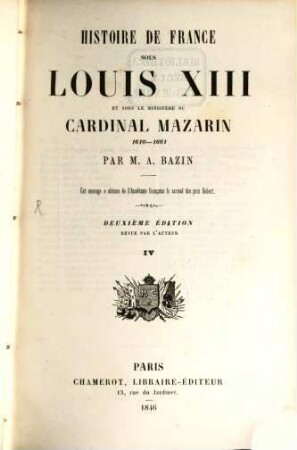 Histoire de France sous Louis XIII et sous le ministère du cardinal Mazarin : 1610 - 1661 ; cet ouvrage a obtenu del'Académie Française le second dex prix Gobert, IV